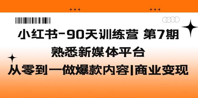 小红书-90天训练营-第7期，熟悉新媒体平台|从零到一做爆款内容|商业变现吉晟搞钱-网创项目资源站-副业项目-创业项目-搞钱项目吉晟搞钱