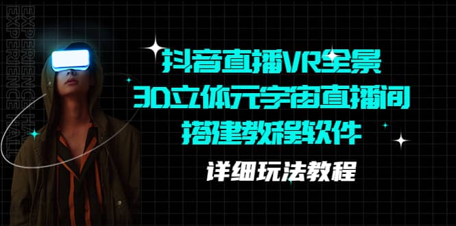 抖音直播VR全景3D立体元宇宙直播间搭建教程软件【详细玩法教程】吉晟搞钱-网创项目资源站-副业项目-创业项目-搞钱项目吉晟搞钱