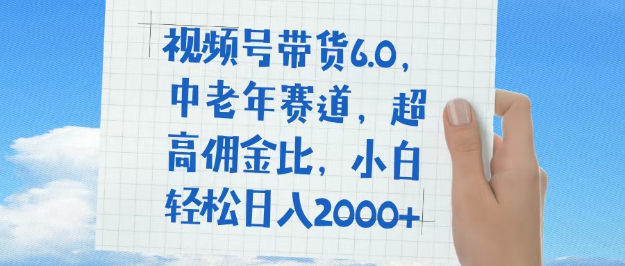 视频号带货6.0，中老年赛道，普通人也能轻松日入1500+，超高佣金比吉晟搞钱-网创项目资源站-副业项目-创业项目-搞钱项目吉晟搞钱