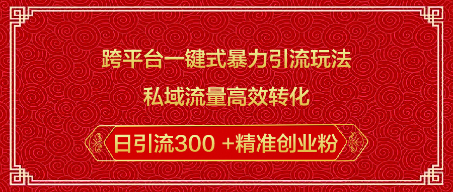 跨平台一键式暴力引流玩法，私域流量高效转化日引流300 +精准创业粉吉晟搞钱-网创项目资源站-副业项目-创业项目-搞钱项目吉晟搞钱