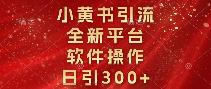 小黄书引流，全新平台，软件操作，日引300+吉晟搞钱-网创项目资源站-副业项目-创业项目-搞钱项目吉晟搞钱