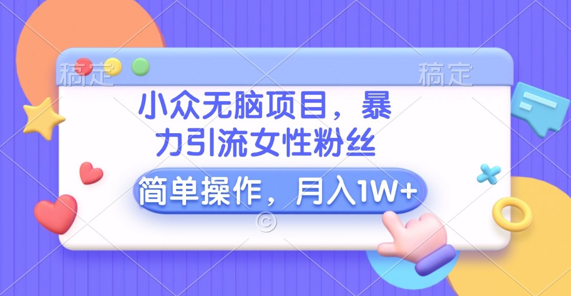小众无脑项目，暴力引流女性粉丝，简单操作，月入10000+元吉晟搞钱-网创项目资源站-副业项目-创业项目-搞钱项目吉晟搞钱