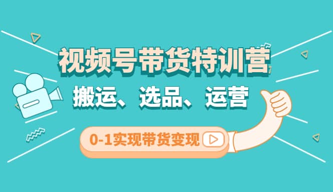 视频号带货特训营(第3期)：搬运、选品、运营、0-1实现带货变现吉晟搞钱-网创项目资源站-副业项目-创业项目-搞钱项目吉晟搞钱
