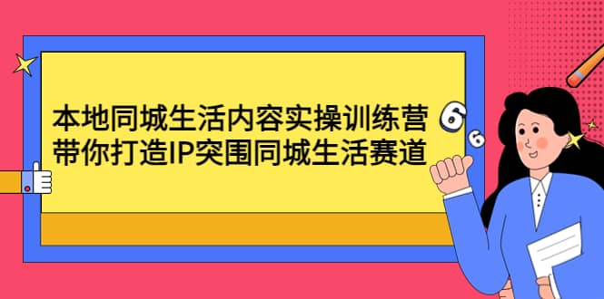 本地同城生活内容实操训练营：带你打造IP突围同城生活赛道吉晟搞钱-网创项目资源站-副业项目-创业项目-搞钱项目吉晟搞钱