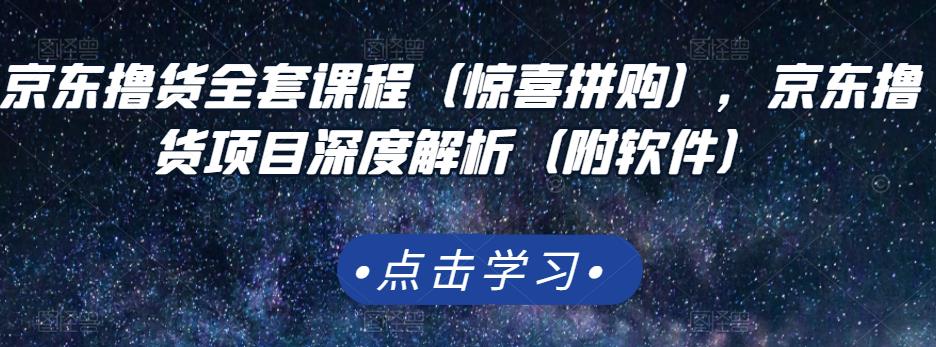 京东撸货全套课程（惊喜拼购），京东撸货项目深度解析（附软件）吉晟搞钱-网创项目资源站-副业项目-创业项目-搞钱项目吉晟搞钱