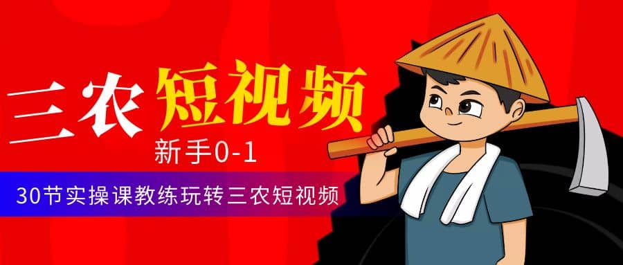 三农短视频从0~1运营课：30节实操课教练玩转三农短视频吉晟搞钱-网创项目资源站-副业项目-创业项目-搞钱项目吉晟搞钱
