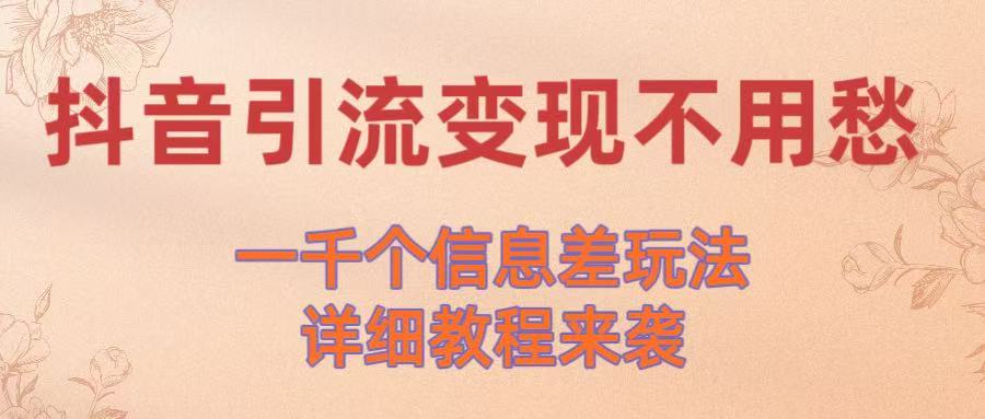 抖音引流变现不用愁！一千个信息差玩法详细教程来袭吉晟搞钱-网创项目资源站-副业项目-创业项目-搞钱项目吉晟搞钱