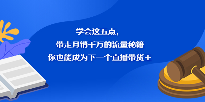 学会这五点，带走月销千万的流量秘籍，你也能成为下一个直播带货王吉晟搞钱-网创项目资源站-副业项目-创业项目-搞钱项目吉晟搞钱