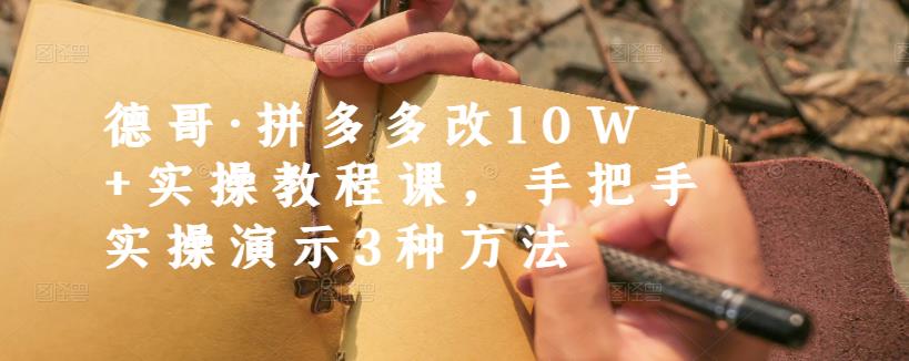 德哥·拼多多改10W+实操教程课，手把手实操演示3种方法吉晟搞钱-网创项目资源站-副业项目-创业项目-搞钱项目吉晟搞钱