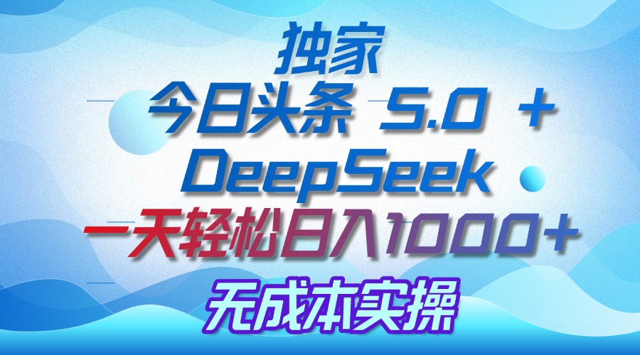 独家揭秘：今日头条 5.0 和 DeepSeek，无成本日入 1000 + 的实操秘诀吉晟搞钱-网创项目资源站-副业项目-创业项目-搞钱项目吉晟搞钱