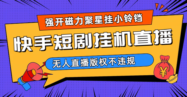 快手短剧无人直播强开磁力聚星挂小铃铛（教程+素材）吉晟搞钱-网创项目资源站-副业项目-创业项目-搞钱项目吉晟搞钱