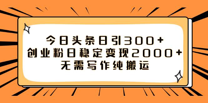 今日头条日引300+创业粉日稳定变现2000+无需写作纯搬运吉晟搞钱-网创项目资源站-副业项目-创业项目-搞钱项目吉晟搞钱