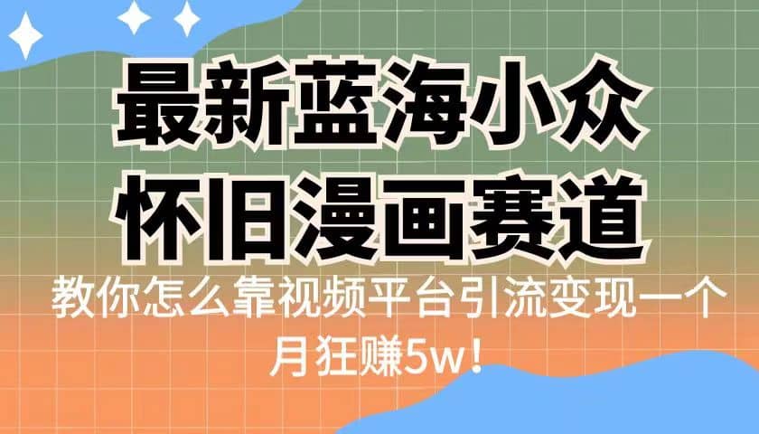 最新蓝海小众怀旧漫画赛道 高转化一单29.9 靠视频平台引流变现一个月狂赚5w吉晟搞钱-网创项目资源站-副业项目-创业项目-搞钱项目吉晟搞钱