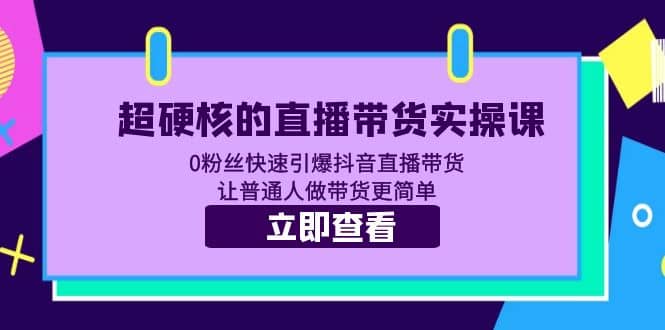 超硬核的直播带货实操课 0粉丝快速引爆抖音直播带货 让普通人做带货更简单吉晟搞钱-网创项目资源站-副业项目-创业项目-搞钱项目吉晟搞钱