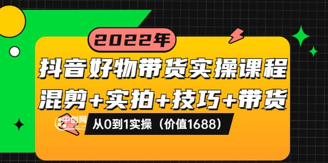 抖音好物带货实操课程：混剪+实拍+技巧+带货：从0到1实操（价值1688）吉晟搞钱-网创项目资源站-副业项目-创业项目-搞钱项目吉晟搞钱