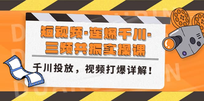短视频·连爆千川·三频共振实操课，千川投放，视频打爆讲解吉晟搞钱-网创项目资源站-副业项目-创业项目-搞钱项目吉晟搞钱