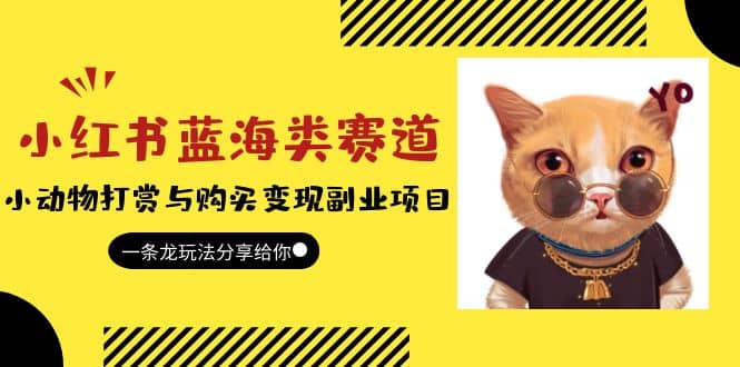 小红书蓝海类赛道：小动物打赏与购买变现副业项目，一条龙玩法分享给你吉晟搞钱-网创项目资源站-副业项目-创业项目-搞钱项目吉晟搞钱