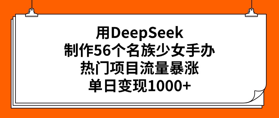 用DeepSeek制作56个名族少女手办，热门项目流量暴涨，单日变现1000+吉晟搞钱-网创项目资源站-副业项目-创业项目-搞钱项目吉晟搞钱