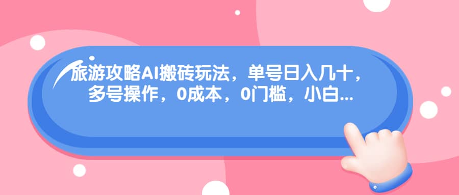 旅游攻略AI搬砖玩法，单号日入几十，可多号操作，0成本，0门槛，小白必学！吉晟搞钱-网创项目资源站-副业项目-创业项目-搞钱项目吉晟搞钱