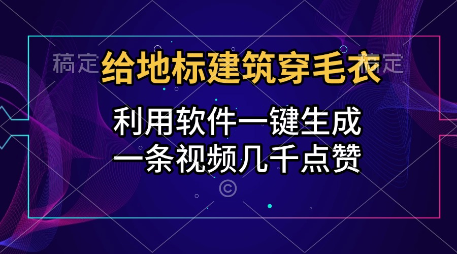给地标建筑穿毛衣，利用软件一键生成，一条视频几千点赞，涨粉变现两不误吉晟搞钱-网创项目资源站-副业项目-创业项目-搞钱项目吉晟搞钱