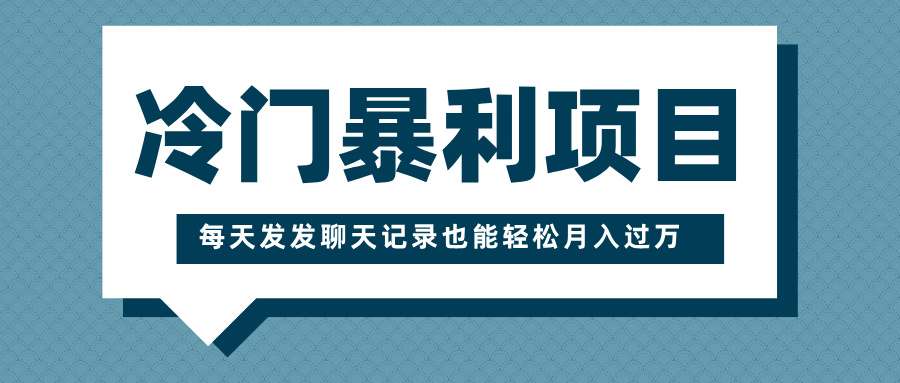 冷门暴利项目，一部手机即可操作，每天发发聊天记录也能轻松月入过万吉晟搞钱-网创项目资源站-副业项目-创业项目-搞钱项目吉晟搞钱