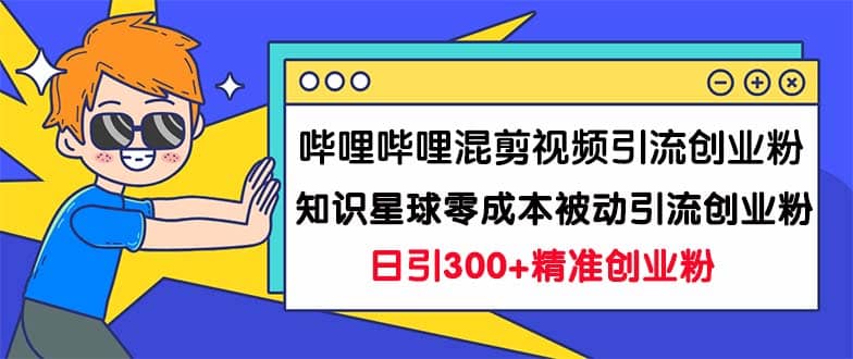 哔哩哔哩混剪视频引流创业粉日引300+知识星球零成本被动引流创业粉一天300+吉晟搞钱-网创项目资源站-副业项目-创业项目-搞钱项目吉晟搞钱