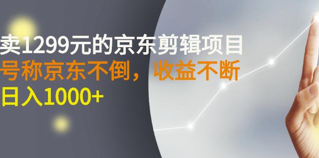 外面卖1299元的京东剪辑项目，号称京东不倒，收益不停止，日入1000+吉晟搞钱-网创项目资源站-副业项目-创业项目-搞钱项目吉晟搞钱