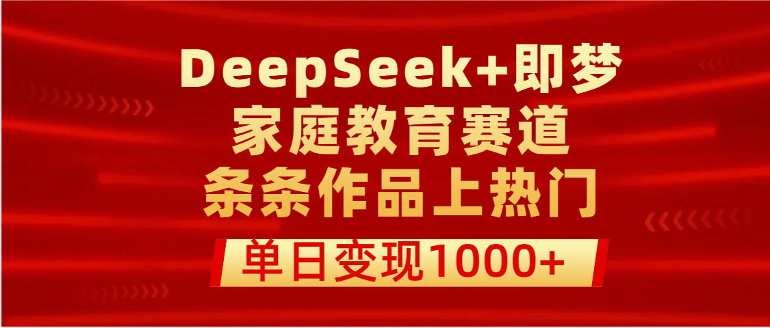 DeepSeek+即梦做家庭教育赛道，条条作品上热门，单日变现1000+吉晟搞钱-网创项目资源站-副业项目-创业项目-搞钱项目吉晟搞钱