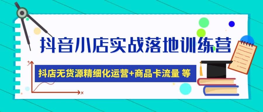 抖音小店实战落地训练营：抖店无货源精细化运营，商品卡流量等等（22节）吉晟搞钱-网创项目资源站-副业项目-创业项目-搞钱项目吉晟搞钱