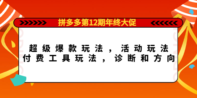 拼多多第12期年终大促：超级爆款玩法，活动玩法，付费工具玩法，诊断和方向吉晟搞钱-网创项目资源站-副业项目-创业项目-搞钱项目吉晟搞钱