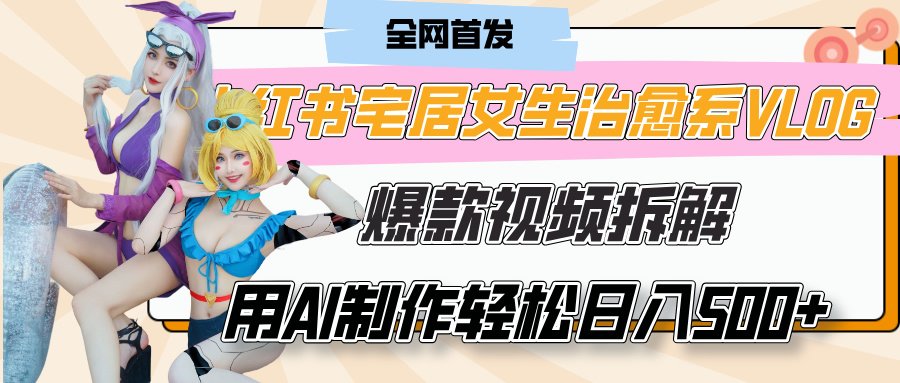 小红书宅居女生治愈系VLOG爆款视频拆解，用AI制作也能轻松日入500+，有手就行！吉晟搞钱-网创项目资源站-副业项目-创业项目-搞钱项目吉晟搞钱