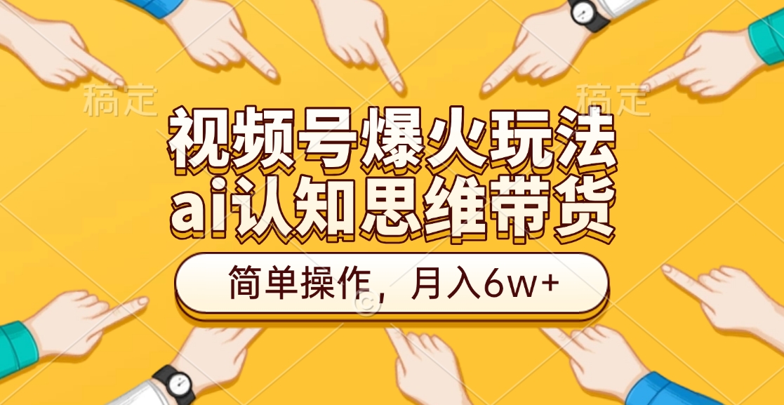视频号爆火玩法，ai认知思维带货、简单操作，月入6w+吉晟搞钱-网创项目资源站-副业项目-创业项目-搞钱项目吉晟搞钱