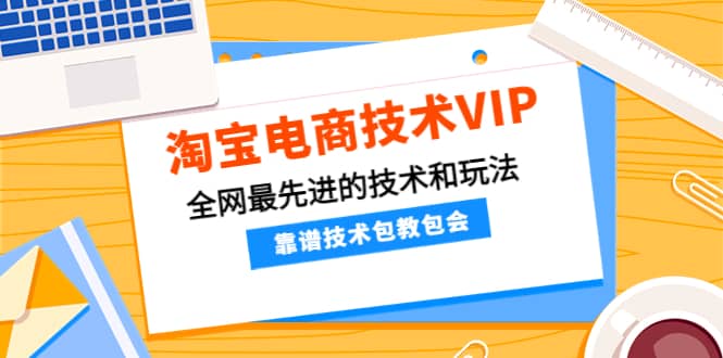 淘宝电商技术VIP，全网最先进的技术和玩法，靠谱技术包教包会（更新106）吉晟搞钱-网创项目资源站-副业项目-创业项目-搞钱项目吉晟搞钱