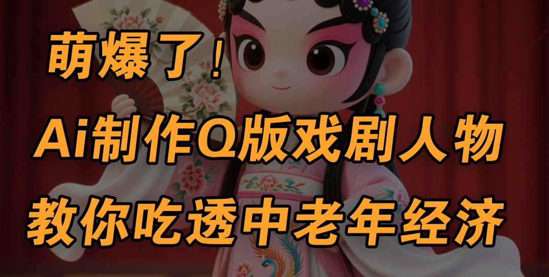 用Ai制作Q版戏剧人物，手把手教你吃透中老年经济，5分钟一个成品，多渠道变现吉晟搞钱-网创项目资源站-副业项目-创业项目-搞钱项目吉晟搞钱