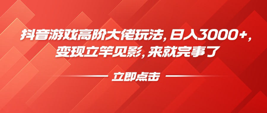 抖音游戏高阶大佬玩法，日入3000+，变现立竿见影，来就完事了吉晟搞钱-网创项目资源站-副业项目-创业项目-搞钱项目吉晟搞钱