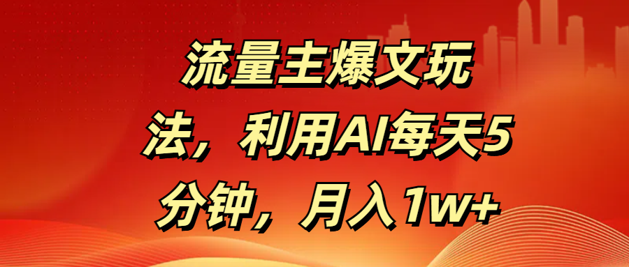 流量主爆文玩法，利用AI每天5分钟，月入1w+吉晟搞钱-网创项目资源站-副业项目-创业项目-搞钱项目吉晟搞钱