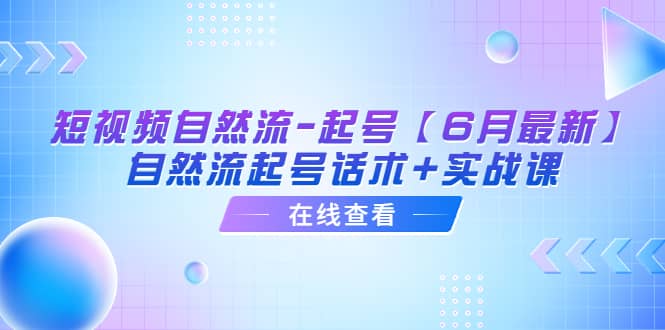 短视频自然流-起号【6月最新】自然流起号话术+实战课吉晟搞钱-网创项目资源站-副业项目-创业项目-搞钱项目吉晟搞钱