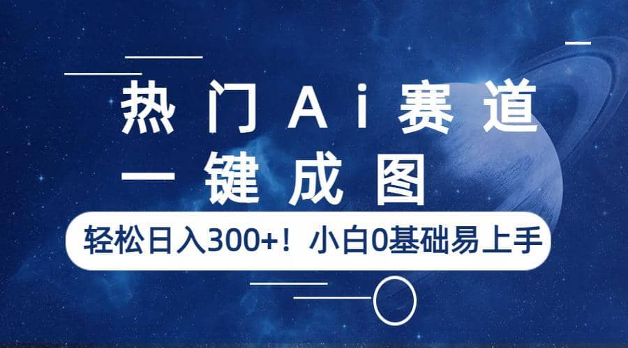 热门Ai赛道，一键成图，轻松日入300+！小白0基础易上手吉晟搞钱-网创项目资源站-副业项目-创业项目-搞钱项目吉晟搞钱