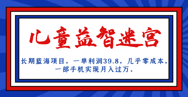 长期蓝海项目 儿童益智迷宫 一单利润39.8 几乎零成本 一部手机实现月入过万吉晟搞钱-网创项目资源站-副业项目-创业项目-搞钱项目吉晟搞钱