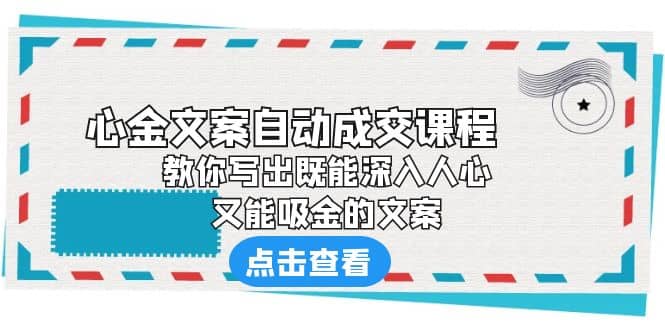 《心金文案自动成交课程》 教你写出既能深入人心、又能吸金的文案吉晟搞钱-网创项目资源站-副业项目-创业项目-搞钱项目吉晟搞钱