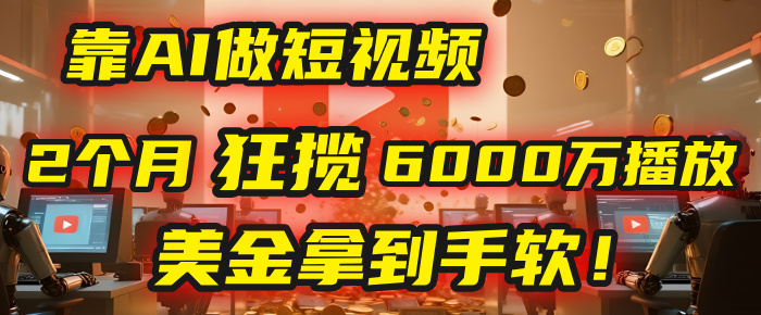 4000小时播放才能赚钱？别傻了！他靠AI做短视频，2个月狂揽6000万播放，美金拿到手软！吉晟搞钱-网创项目资源站-副业项目-创业项目-搞钱项目吉晟搞钱