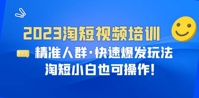 2023淘短视频培训：精准人群·快速爆发玩法，淘短小白也可操作吉晟搞钱-网创项目资源站-副业项目-创业项目-搞钱项目吉晟搞钱