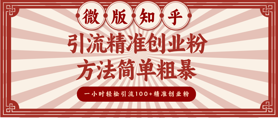 微版知乎引流精准创业粉，方法简单粗暴，一小时轻松引流100+精准创业粉吉晟搞钱-网创项目资源站-副业项目-创业项目-搞钱项目吉晟搞钱