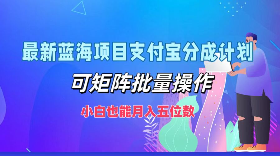最新蓝海项目支付宝分成计划，小白也能月入五位数，可矩阵批量操作吉晟搞钱-网创项目资源站-副业项目-创业项目-搞钱项目吉晟搞钱