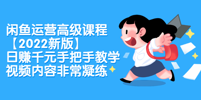 闲鱼运营高级课程【2022新版】，日赚千元手把手教学，视频内容非常凝练吉晟搞钱-网创项目资源站-副业项目-创业项目-搞钱项目吉晟搞钱