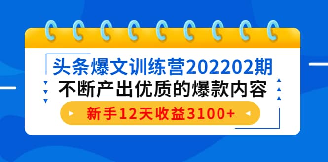 头条爆文训练营202202期，不断产出优质的爆款内容吉晟搞钱-网创项目资源站-副业项目-创业项目-搞钱项目吉晟搞钱