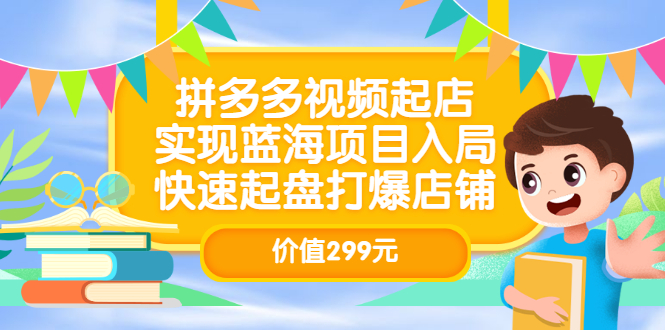 拼多多视频起店，实现蓝海项目入局，快速起盘打爆店铺（价值299元）吉晟搞钱-网创项目资源站-副业项目-创业项目-搞钱项目吉晟搞钱