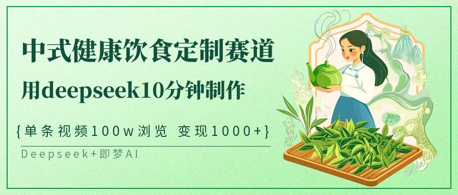 爆火中式健康饮食定制赛道，用deepseek10分钟制作单条视频100w浏览变现1000+吉晟搞钱-网创项目资源站-副业项目-创业项目-搞钱项目吉晟搞钱