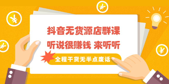 《抖音无货源店群课》听说很赚钱 来听听，全程干货无半点废话吉晟搞钱-网创项目资源站-副业项目-创业项目-搞钱项目吉晟搞钱