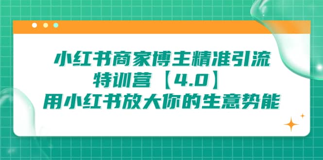 小红书商家 博主精准引流特训营【4.0】用小红书放大你的生意势能吉晟搞钱-网创项目资源站-副业项目-创业项目-搞钱项目吉晟搞钱